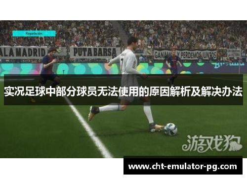 实况足球中部分球员无法使用的原因解析及解决办法 实况足球中部分球员无法使用的原因解析及解决办法