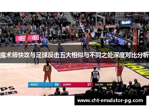 魔术师快攻与足球反击五大相似与不同之处深度对比分析 魔术师快攻与足球反击五大相似与不同之处深度对比分析