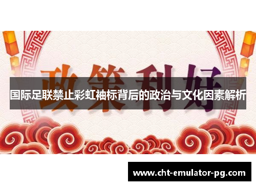 国际足联禁止彩虹袖标背后的政治与文化因素解析 国际足联禁止彩虹袖标背后的政治与文化因素解析