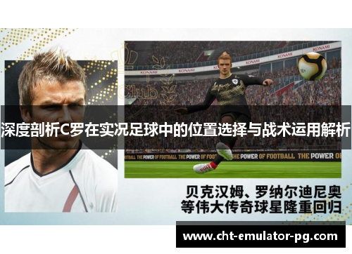 深度剖析C罗在实况足球中的位置选择与战术运用解析 深度剖析C罗在实况足球中的位置选择与战术运用解析