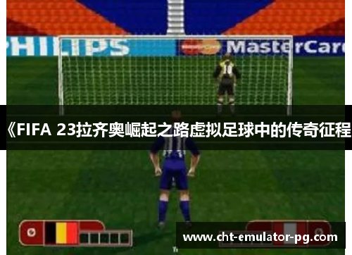 《FIFA 23拉齐奥崛起之路虚拟足球中的传奇征程》 《FIFA 23拉齐奥崛起之路虚拟足球中的传奇征程》