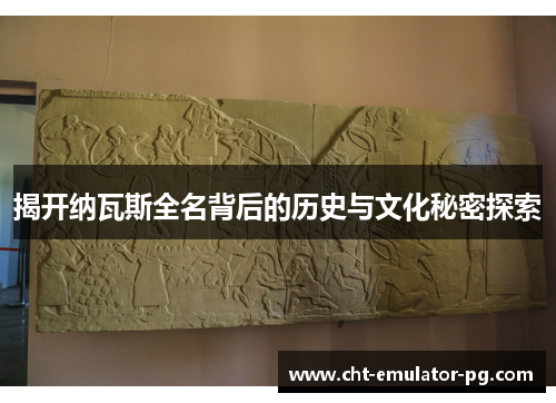 揭开纳瓦斯全名背后的历史与文化秘密探索 揭开纳瓦斯全名背后的历史与文化秘密探索