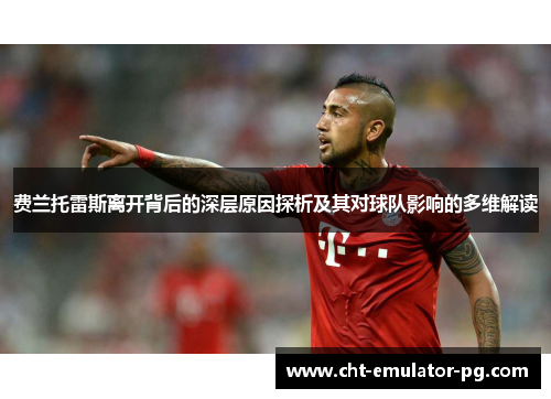 费兰托雷斯离开背后的深层原因探析及其对球队影响的多维解读 费兰托雷斯离开背后的深层原因探析及其对球队影响的多维解读