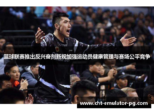 篮球联赛推出反兴奋剂新规加强运动员健康管理与赛场公平竞争 篮球联赛推出反兴奋剂新规加强运动员健康管理与赛场公平竞争