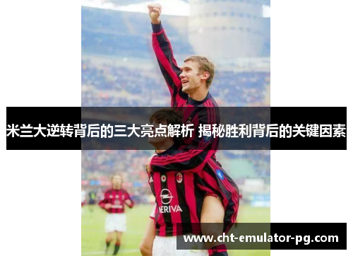 米兰大逆转背后的三大亮点解析 揭秘胜利背后的关键因素 米兰大逆转背后的三大亮点解析 揭秘胜利背后的关键因素