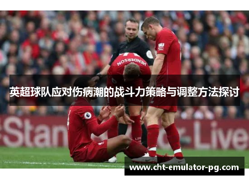 英超球队应对伤病潮的战斗力策略与调整方法探讨 英超球队应对伤病潮的战斗力策略与调整方法探讨