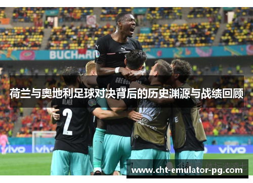 荷兰与奥地利足球对决背后的历史渊源与战绩回顾 荷兰与奥地利足球对决背后的历史渊源与战绩回顾