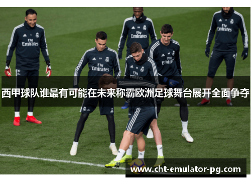 西甲球队谁最有可能在未来称霸欧洲足球舞台展开全面争夺 西甲球队谁最有可能在未来称霸欧洲足球舞台展开全面争夺