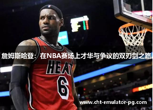 詹姆斯哈登:在NBA赛场上才华与争议的双刃剑之路 詹姆斯哈登:在NBA赛场上才华与争议的双刃剑之路