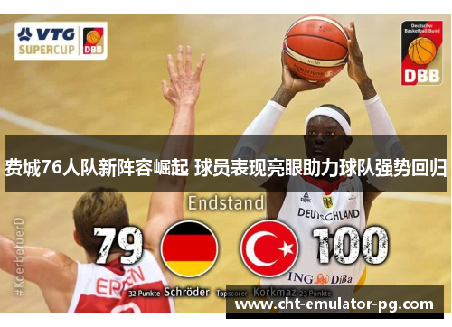 费城76人队新阵容崛起 球员表现亮眼助力球队强势回归 费城76人队新阵容崛起 球员表现亮眼助力球队强势回归