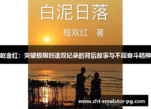赵金红:突破极限创造双纪录的背后故事与不屈奋斗精神 赵金红:突破极限创造双纪录的背后故事与不屈奋斗精神