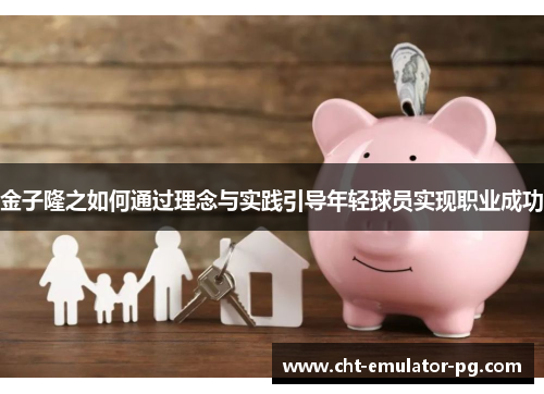 金子隆之如何通过理念与实践引导年轻球员实现职业成功 金子隆之如何通过理念与实践引导年轻球员实现职业成功