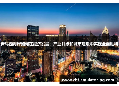 青岛西海岸如何在经济发展、产业升级和城市建设中实现全面胜利 青岛西海岸如何在经济发展、产业升级和城市建设中实现全面胜利