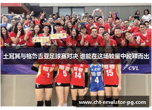 土耳其与格鲁吉亚足球赛对决 谁能在这场较量中脱颖而出 土耳其与格鲁吉亚足球赛对决 谁能在这场较量中脱颖而出