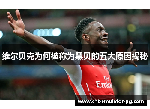 维尔贝克为何被称为黑贝的五大原因揭秘 维尔贝克为何被称为黑贝的五大原因揭秘