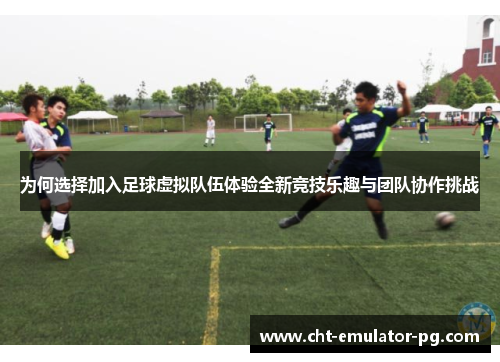 为何选择加入足球虚拟队伍体验全新竞技乐趣与团队协作挑战 为何选择加入足球虚拟队伍体验全新竞技乐趣与团队协作挑战