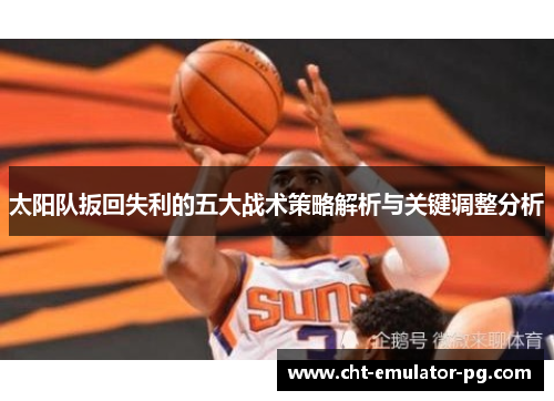 太阳队扳回失利的五大战术策略解析与关键调整分析 太阳队扳回失利的五大战术策略解析与关键调整分析
