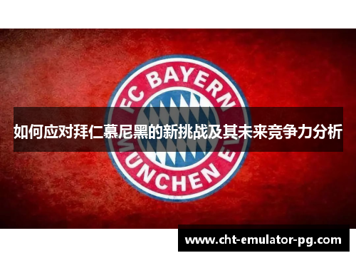 如何应对拜仁慕尼黑的新挑战及其未来竞争力分析 如何应对拜仁慕尼黑的新挑战及其未来竞争力分析