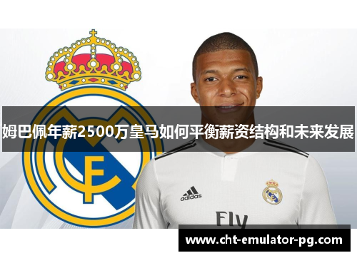 姆巴佩年薪2500万皇马如何平衡薪资结构和未来发展 姆巴佩年薪2500万皇马如何平衡薪资结构和未来发展