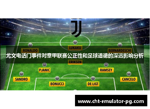 尤文电话门事件对意甲联赛公正性和足球道德的深远影响分析 尤文电话门事件对意甲联赛公正性和足球道德的深远影响分析