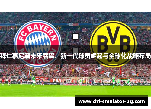 拜仁慕尼黑未来展望:新一代球员崛起与全球化战略布局 拜仁慕尼黑未来展望:新一代球员崛起与全球化战略布局