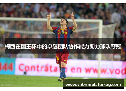 梅西在国王杯中的卓越团队协作能力助力球队夺冠
