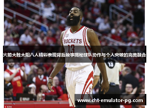 火箭大胜太阳八人精彩表现背后故事揭秘球队协作与个人突破的完美融合