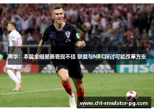 萧华：本届全明星赛表现不佳 联盟与NBC探讨可能改革方案