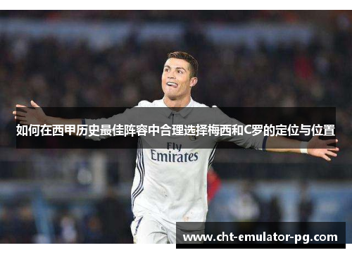 如何在西甲历史最佳阵容中合理选择梅西和C罗的定位与位置