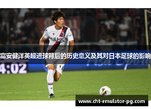 富安健洋英超进球背后的历史意义及其对日本足球的影响