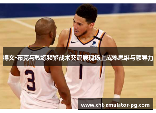 德文·布克与教练频繁战术交流展现场上成熟思维与领导力