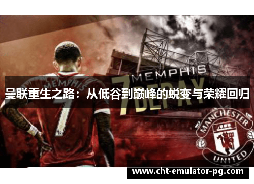 曼联重生之路：从低谷到巅峰的蜕变与荣耀回归