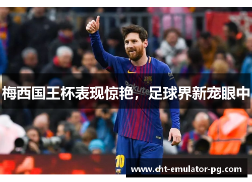 梅西国王杯表现惊艳，足球界新宠眼中