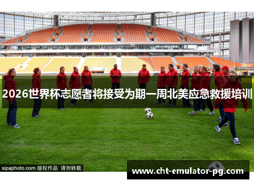 2026世界杯志愿者将接受为期一周北美应急救援培训