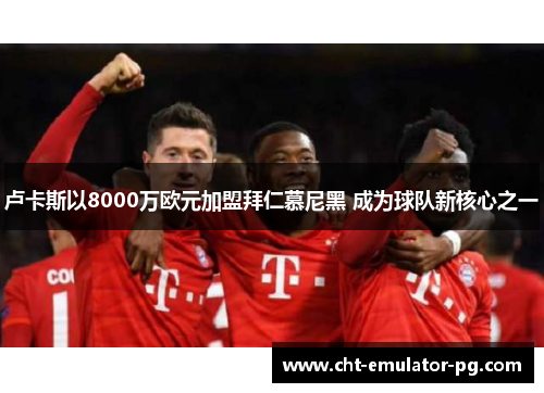 卢卡斯以8000万欧元加盟拜仁慕尼黑 成为球队新核心之一