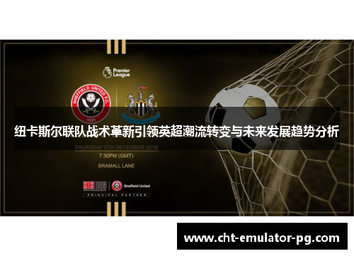 纽卡斯尔联队战术革新引领英超潮流转变与未来发展趋势分析