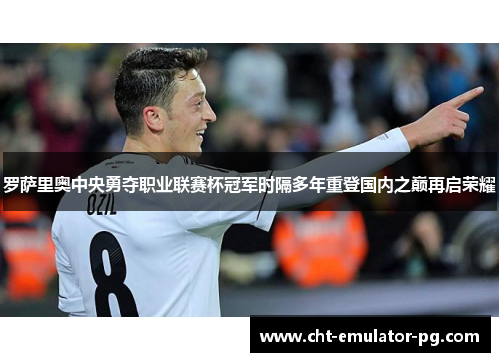 罗萨里奥中央勇夺职业联赛杯冠军时隔多年重登国内之巅再启荣耀