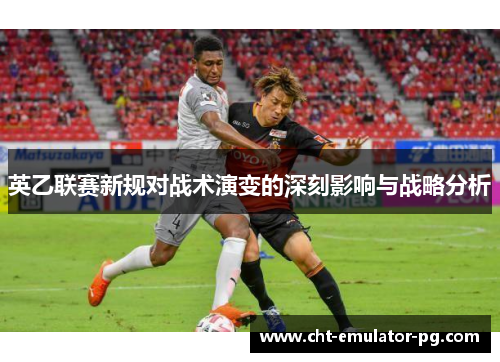 英乙联赛新规对战术演变的深刻影响与战略分析