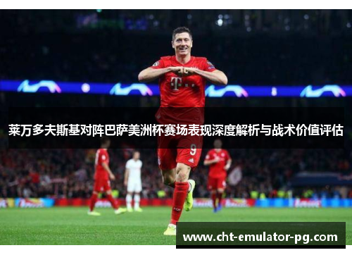 莱万多夫斯基对阵巴萨美洲杯赛场表现深度解析与战术价值评估