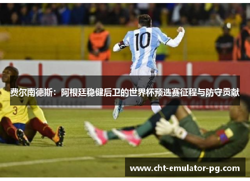 费尔南德斯：阿根廷稳健后卫的世界杯预选赛征程与防守贡献