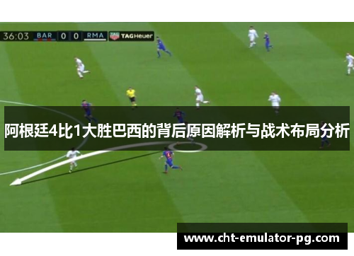 阿根廷4比1大胜巴西的背后原因解析与战术布局分析