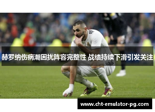 赫罗纳伤病潮困扰阵容完整性 战绩持续下滑引发关注