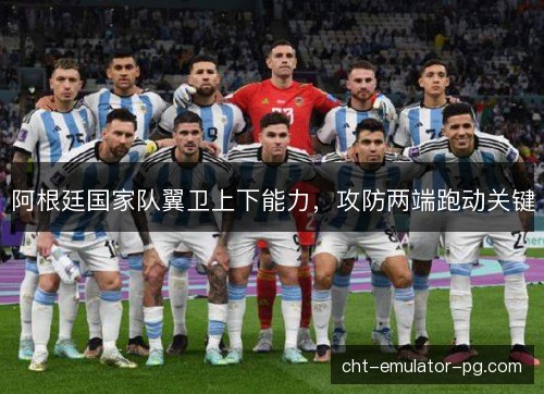 阿根廷国家队翼卫上下能力，攻防两端跑动关键
