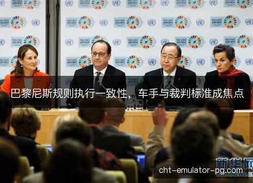 巴黎尼斯规则执行一致性，车手与裁判标准成焦点